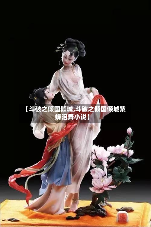 【斗破之倾国倾城,斗破之倾国倾城紫蝶泪舞小说】-第2张图片