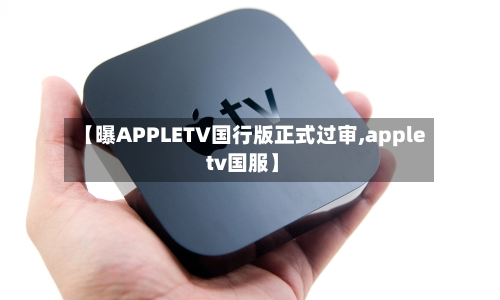 【曝APPLETV国行版正式过审,apple tv国服】-第3张图片