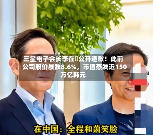 三星电子会长李在镕公开道歉！此前公司股价暴跌8.6%，市值蒸发近150万亿韩元-第2张图片