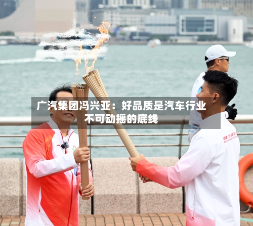 广汽集团冯兴亚：好品质是汽车行业不可动摇的底线-第1张图片