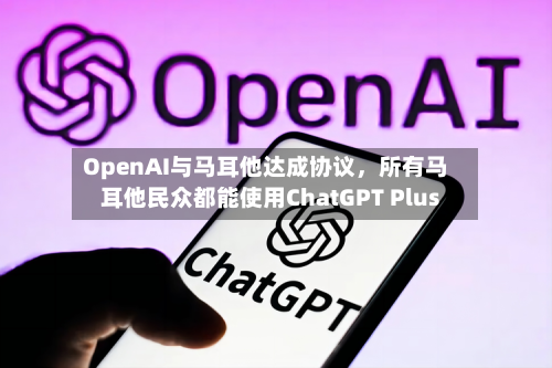 OpenAI与马耳他达成协议，所有马耳他民众都能使用ChatGPT Plus-第2张图片