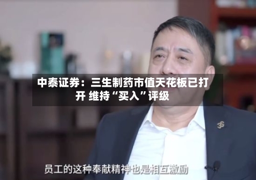 中泰证券：三生制药市值天花板已打开 维持“买入	”评级-第1张图片