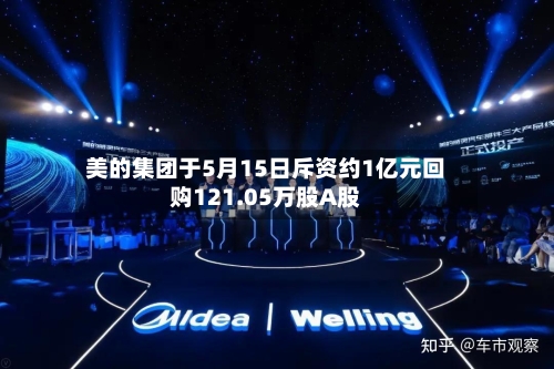 美的集团于5月15日斥资约1亿元回购121.05万股A股-第1张图片