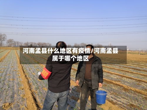 河南孟县什么地区有疫情/河南孟县属于哪个地区-第2张图片