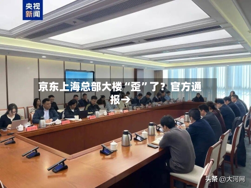 京东上海总部大楼“歪”了？官方通报→-第1张图片