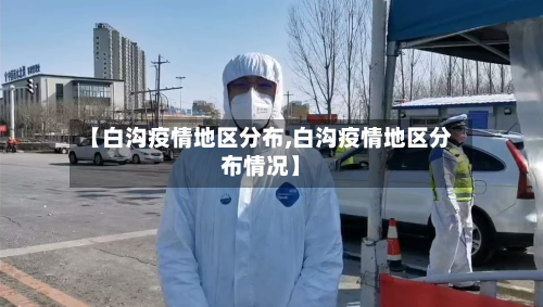 【白沟疫情地区分布,白沟疫情地区分布情况】-第1张图片