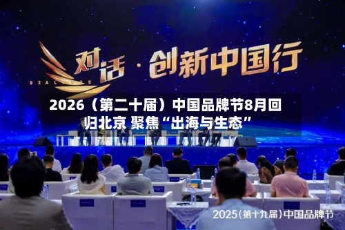 2026（第二十届）中国品牌节8月回归北京 聚焦“出海与生态	”-第1张图片