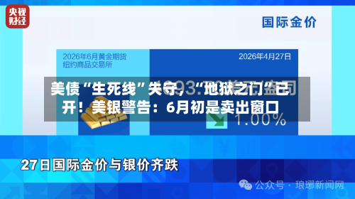 美债“生死线”失守，“地狱之门”已开！美银警告：6月初是卖出窗口-第2张图片