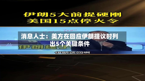 消息人士：美方在回应伊朗提议时列出5个关键条件-第1张图片
