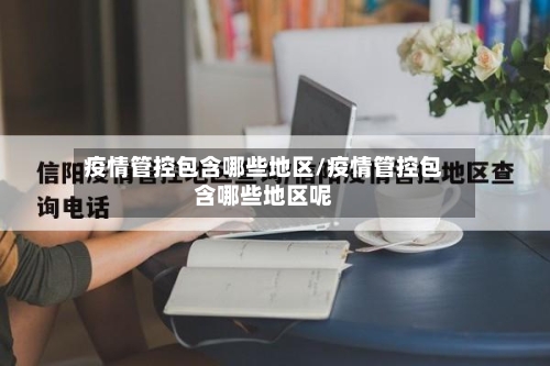 疫情管控包含哪些地区/疫情管控包含哪些地区呢-第1张图片