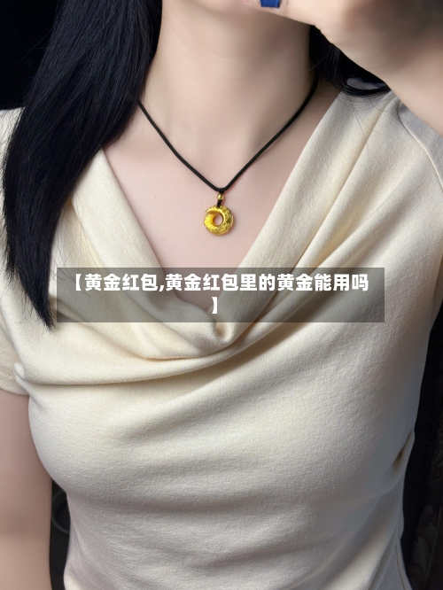 【黄金红包,黄金红包里的黄金能用吗】-第3张图片