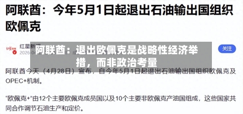 阿联酋：退出欧佩克是战略性经济举措，而非政治考量-第1张图片