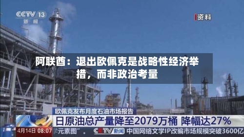 阿联酋：退出欧佩克是战略性经济举措	，而非政治考量-第3张图片