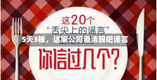 5天3板，这家公司澄清股吧谣言-第2张图片