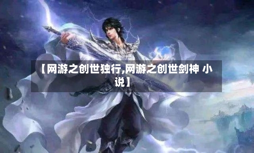 【网游之创世独行,网游之创世剑神 小说】-第1张图片