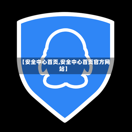 【安全中心首页,安全中心首页官方网站】-第1张图片