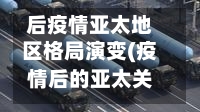 后疫情亚太地区格局演变(疫情后的亚太关系)-第3张图片
