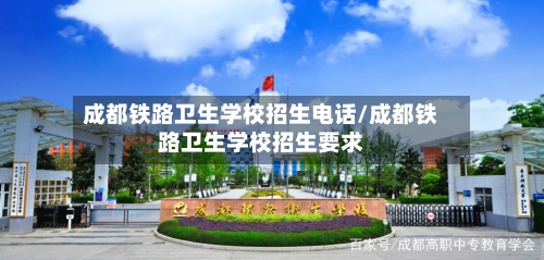 成都铁路卫生学校招生电话/成都铁路卫生学校招生要求-第1张图片