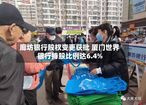 廊坊银行股权变更获批 厦门世界银行持股比例达6.4%-第1张图片