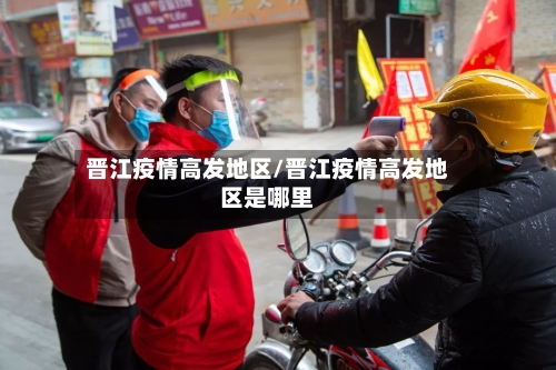 晋江疫情高发地区/晋江疫情高发地区是哪里-第2张图片