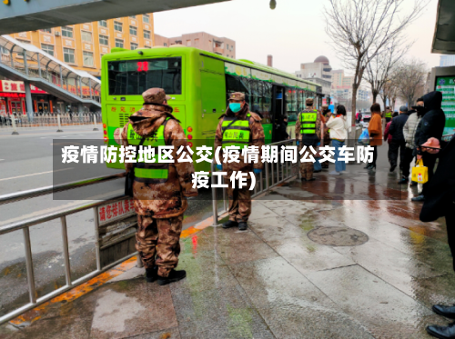 疫情防控地区公交(疫情期间公交车防疫工作)-第1张图片