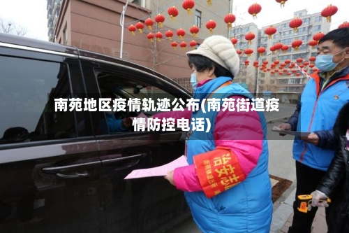 南苑地区疫情轨迹公布(南苑街道疫情防控电话)-第1张图片