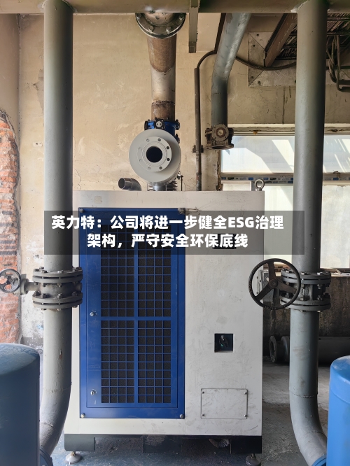英力特：公司将进一步健全ESG治理架构，严守安全环保底线-第2张图片