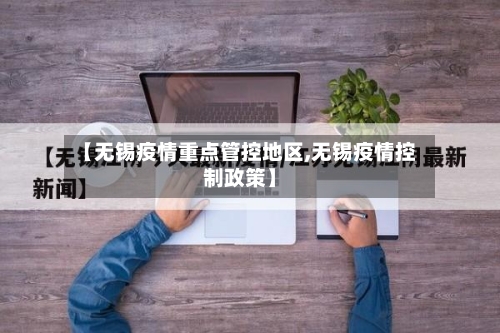 【无锡疫情重点管控地区,无锡疫情控制政策】-第1张图片