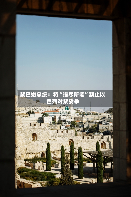 黎巴嫩总统：将“竭尽所能”制止以色列对黎战争-第1张图片