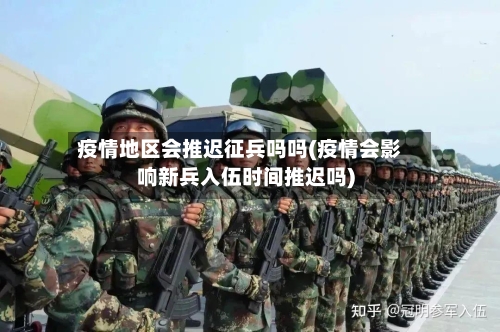 疫情地区会推迟征兵吗吗(疫情会影响新兵入伍时间推迟吗)-第2张图片