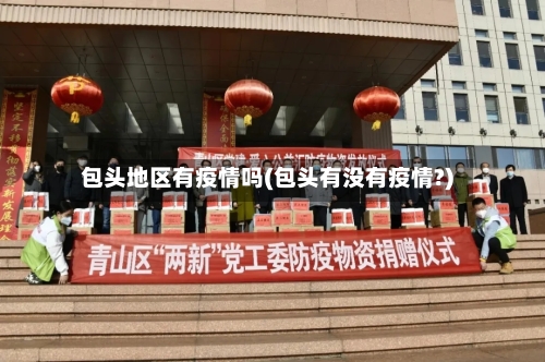 包头地区有疫情吗(包头有没有疫情?)-第1张图片