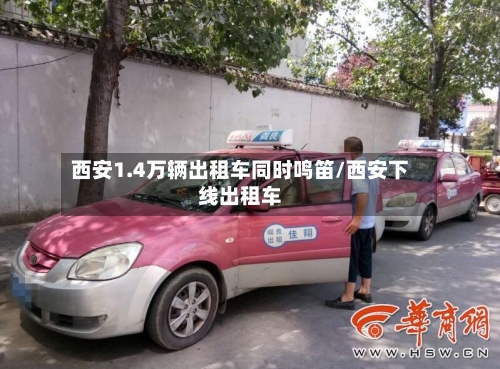西安1.4万辆出租车同时鸣笛/西安下线出租车-第3张图片