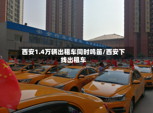 西安1.4万辆出租车同时鸣笛/西安下线出租车-第2张图片