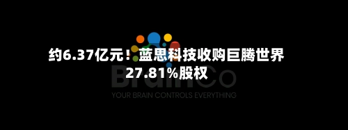 约6.37亿元！蓝思科技收购巨腾世界27.81%股权-第2张图片