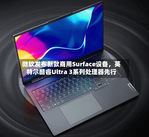 微软发布新款商用Surface设备，英特尔酷睿Ultra 3系列处理器先行-第2张图片