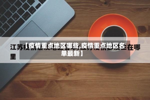 【疫情重点地区哪些,疫情重点地区名单最新】-第2张图片