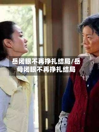 岳闭眼不再挣扎结局/岳母闭眼不再挣扎结局-第2张图片
