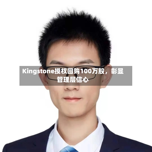 Kingstone授权回购100万股，彰显管理层信心-第1张图片