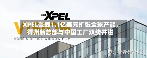 XPEL豪掷1.1亿美元扩张全球产能	，得州新总部与中国工厂双线并进-第2张图片