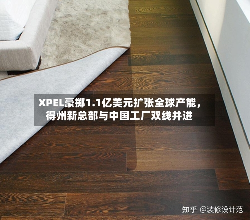 XPEL豪掷1.1亿美元扩张全球产能，得州新总部与中国工厂双线并进-第3张图片