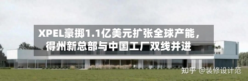 XPEL豪掷1.1亿美元扩张全球产能，得州新总部与中国工厂双线并进-第1张图片