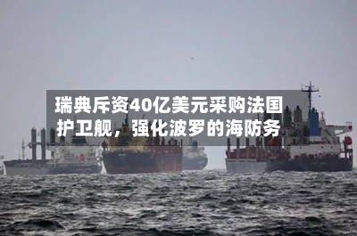 瑞典斥资40亿美元采购法国护卫舰，强化波罗的海防务-第3张图片