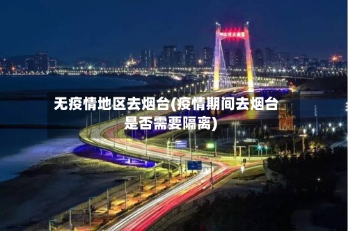 无疫情地区去烟台(疫情期间去烟台是否需要隔离)-第1张图片