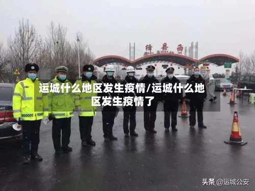 运城什么地区发生疫情/运城什么地区发生疫情了-第1张图片