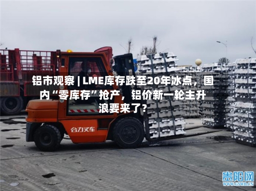 铝市观察 | LME库存跌至20年冰点，国内“零库存”抢产，铝价新一轮主升浪要来了？-第3张图片