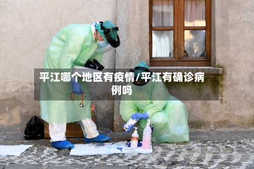 平江哪个地区有疫情/平江有确诊病例吗-第1张图片