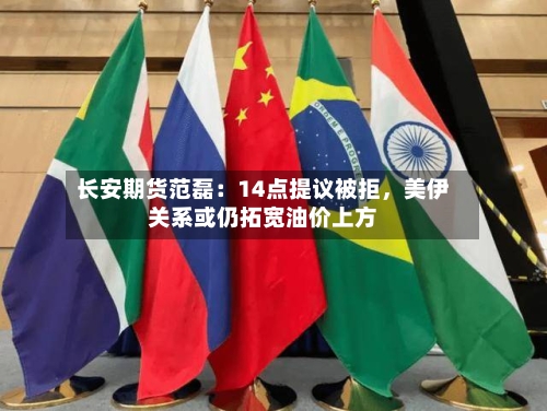 长安期货范磊：14点提议被拒，美伊关系或仍拓宽油价上方-第1张图片