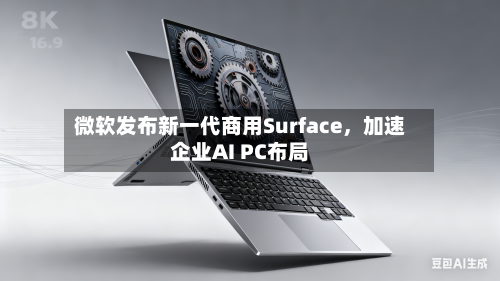 微软发布新一代商用Surface，加速企业AI PC布局-第1张图片