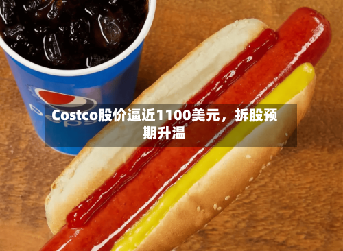 Costco股价逼近1100美元，拆股预期升温-第1张图片
