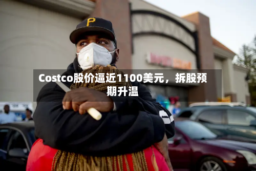 Costco股价逼近1100美元	，拆股预期升温-第3张图片